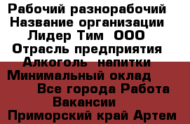 Рабочий-разнорабочий › Название организации ­ Лидер Тим, ООО › Отрасль предприятия ­ Алкоголь, напитки › Минимальный оклад ­ 30 000 - Все города Работа » Вакансии   . Приморский край,Артем г.